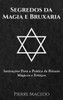 Segredos Da Magia E Bruxaria: Instru??Es Para A Prßtica De Rituais Mßgicos E Feiti?os (Portuguese Edition)