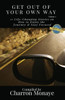 Get Out Of Your Own Way: 11 Life-Changing Stories On How To Face Everything & Rise!