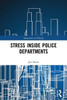 Stress Inside Police Departments: How The Organization Creates Stress And Performance Problems In Police Officers (Innovations In Policing)