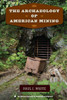 The Archaeology Of American Mining (The American Experience In Archaeological Perspective)