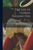The Life of George Washington: With the Curious Anecdotes, Qually Honourable to Himself, and Exemplary to His Young Countrymen