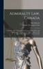 Admiralty Law, Canada [microform]: the Rules, 1893, Annotated: With Forms, Tables of Fees, and Statutes, and a Treatise on the Matters Subject to the Jurisdiction of Admiralty Courts in Canada