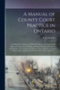 A Manual of County Court Practice in Ontario [microform]: Comprising the Statutes and Rules Relating to the Powers and Duties of County Court Judges, ... and District Courts of the Province Of...