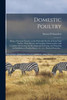 Domestic Poultry: Being a Practical Treatise on the Preferable Breeds of Farm-yard Poultry, Their History and Leading Characteristics With Complete ... Exhibition at Poultry Shows, Etc., Etc.;...