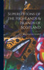 Superstitions of the Highlands & Islands of Scotland