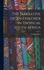 The Narrative of an Explorer in Tropical South Africa