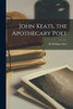 John Keats, the Apothecary Poet [microform]