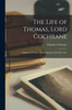 The Life of Thomas, Lord Cochrane: Admiral of the Red, Rear-Admiral of the Fleet, Etc.