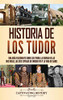 Historia de los Tudor: Una guía fascinante sobre los Tudor, la guerra de las Dos Rosas, las seis esposas de Enrique VIII y la vida de Isabel (Spanish Edition) - Hardcover
