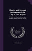 Charter and Revised Ordinances of the City of Fort Wayne: To Which is Prefixed a Chronological Roster of Officers From 1840 To 1887