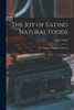The Joy of Eating Natural Foods; the Complete Organic Cookbook