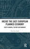 Inside the East European Planned Economy: State Planning, Factory and Manager (BASEES/Routledge Series on Russian and East European Studies)