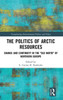 The Politics of Arctic Resources: Change and Continuity in the "Old North" of Northern Europe (Transforming Environmental Politics and Policy)