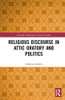 Religious Discourse in Attic Oratory and Politics (Routledge Monographs in Classical Studies)