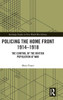 Policing the Home Front 1914û1918: The Control of the British Population at War (Routledge Studies in First World War History)