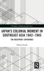 JapanÆs Colonial Moment in Southeast Asia 1942-1945: The OccupiersÆ Experience (Routledge Contemporary Japan Series)