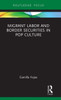 Migrant Labor and Border Securities in Pop Culture (Routledge Focus on Latina/o Popular Culture)