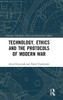 Technology, Ethics and the Protocols of Modern War (Emerging Technologies, Ethics and International Affairs)