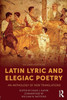 Latin Lyric and Elegiac Poetry: An Anthology of New Translations