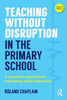 Teaching Without Disruption in the Primary School: A practical approach to managing pupil behaviour