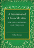 A Grammar of Classical Latin: For Use in Schools and Colleges