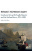 Britain's Maritime Empire: Southern Africa, the South Atlantic and the Indian Ocean, 1763û1820