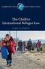 The Child in International Refugee Law (Cambridge Asylum and Migration Studies)