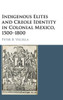 Indigenous Elites and Creole Identity in Colonial Mexico, 1500û1800 (Cambridge Latin American Studies, Series Number 101)