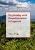 Psychiatry and Decolonisation in Uganda (Mental Health in Historical Perspective)