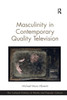 Masculinity in Contemporary Quality Television (The Cultural Politics of Media and Popular Culture)