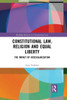 Constitutional Law, Religion and Equal Liberty (Routledge Research in Constitutional Law)