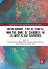 Motherhood, Childlessness and the Care of Children in Atlantic Slave Societies (Routledge Studies in Slave and Post-Slave Societies and Cultures)