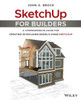 SketchUp for Builders: A Comprehensive Guide for Creating 3D Building Models Using SketchUp
