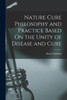 Nature Cure Philosophy and Practice Based On the Unity of Disease and Cure