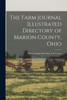 The Farm Journal Illustrated Directory of Marion County, Ohio: With a Complete Road Map of the County
