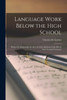 Language Work Below the High School: Printed As Manuscript, for the Use of the Students of the Illinois State Normal University