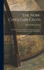 The Non-Christian Cross: An Enquiry into the Origin and History of the Symbol Eventually Adopted as That of Our Religion