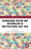 Reimagining Nation and Nationalism in Multicultural East Asia (Politics in Asia)