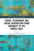 Travel, Pilgrimage and Social Interaction from Antiquity to the Middle Ages (Studies in Medieval History and Culture)