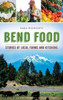 Bend Food: Stories Of Local Farms And Kitchens
