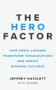 Hero Factor: How Great Leaders Transform Organizations And Create Winning Cultures