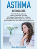 Asthma: Asthma Cure: How To Treat Asthma: How To Prevent Asthma, All Natural Remedies For Asthma, Medical Breakthroughs For Asthma, And Proper Diet ... Breathing Techniques & Medical Solutions)