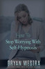 How To Stop Worrying With Self-Hypnosis