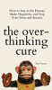 The Overthinking Cure: How To Stay In The Present, Shake Negativity, And Stop Your Stress And Anxiety