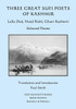 Three Great Sufi Poets Of Kashmir: Lalla Ded, Nund Rishi, Ghani Kashmiri: Selected Poems