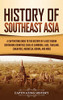 History of Southeast Asia: A Captivating Guide to the History of a Vast Region Containing Countries Such as Cambodia, Laos, Thailand, Singapore, Indonesia, Burma, and More - Hardcover
