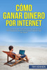 Cómo Ganar Dinero Por Internet: Gana Entre $3000 - $10.000 Por Mes Con Amazon Fba, Trabajando Desde Casa O Desde Cualquier Lugar Del Mundo. (Spanish Edition)