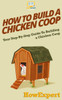 How To Build A Chicken Coop: Your Step-By-Step Guide To Building A Chicken Coop