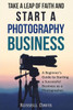 Take A Leap Of Faith And Start A Photography Business: A Beginner'S Guide To Starting A Successful Business As A Photographer