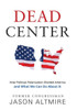 Dead Center: How Political Polarization Divided America And What We Can Do About It